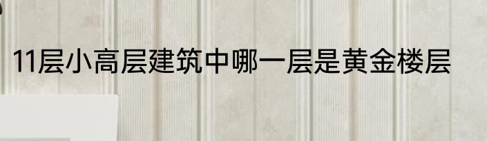 11层小高层建筑中哪一层是黄金楼层