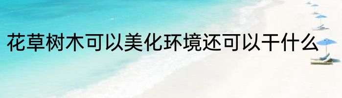 花草树木可以美化环境还可以干什么
