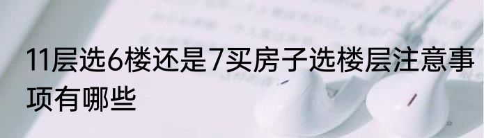 11层选6楼还是7买房子选楼层注意事项有哪些