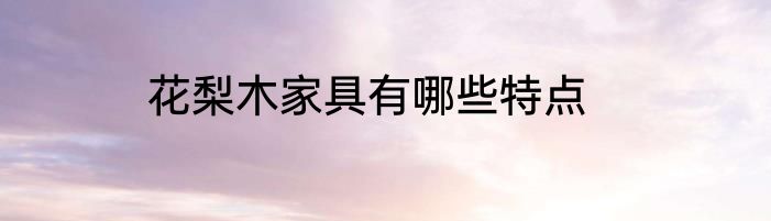 花梨木家具有哪些特点
