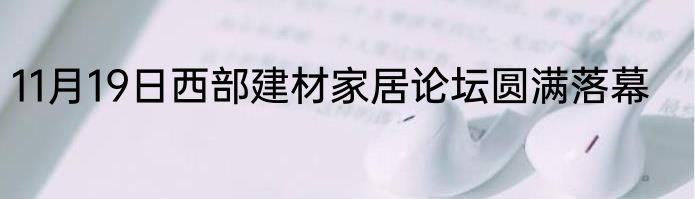 11月19日西部建材家居论坛圆满落幕