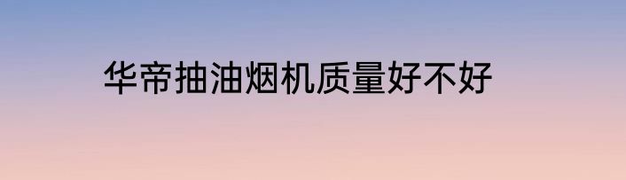 华帝抽油烟机质量好不好