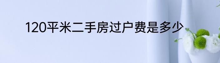 120平米二手房过户费是多少