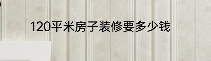 120平米房子装修要多少钱