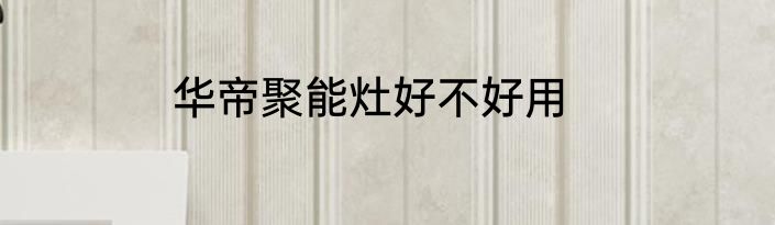 华帝聚能灶好不好用