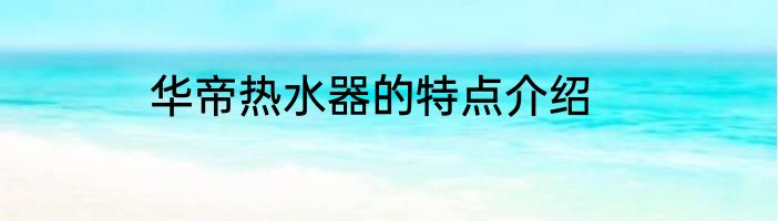 华帝热水器的特点介绍