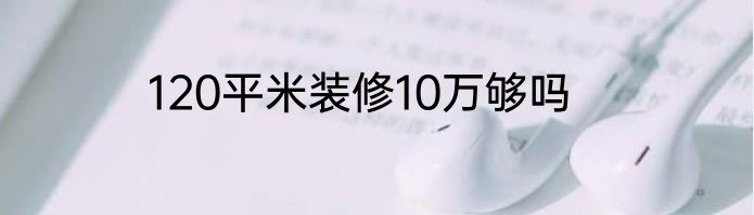 120平米装修10万够吗