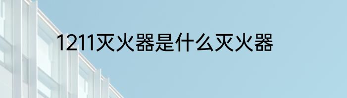 1211灭火器是什么灭火器