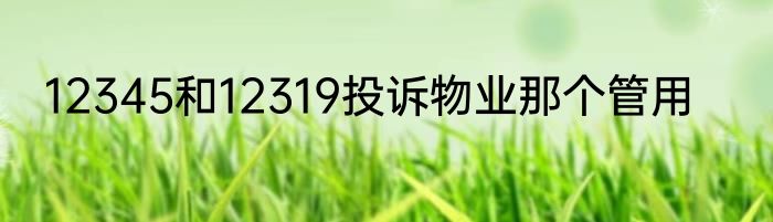 12345和12319投诉物业那个管用