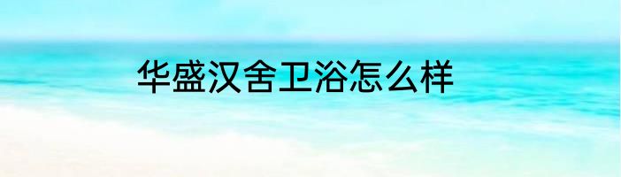 华盛汉舍卫浴怎么样