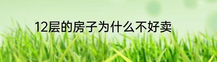 12层的房子为什么不好卖