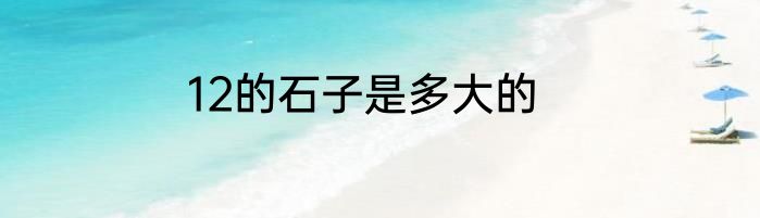 12的石子是多大的