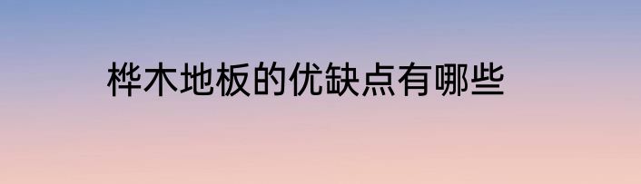 桦木地板的优缺点有哪些