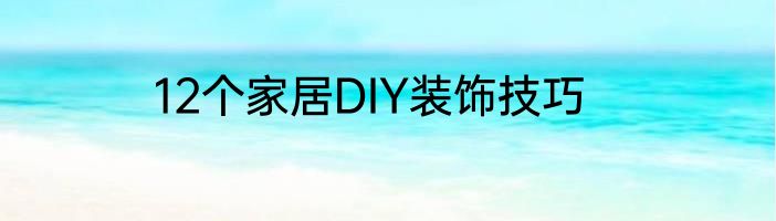 12个家居DIY装饰技巧