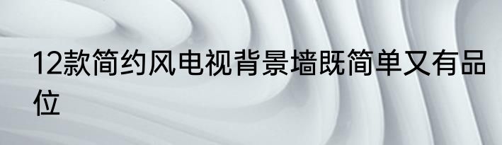 12款简约风电视背景墙既简单又有品位