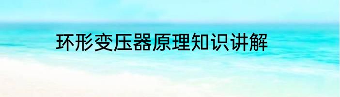 环形变压器原理知识讲解
