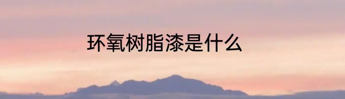 环氧树脂漆是什么