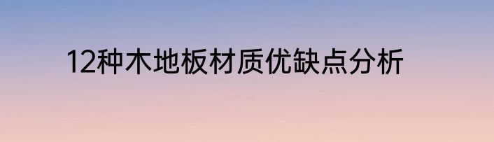 12种木地板材质优缺点分析