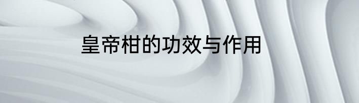 皇帝柑的功效与作用