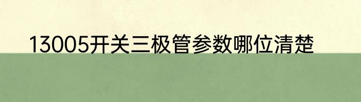 13005开关三极管参数哪位清楚