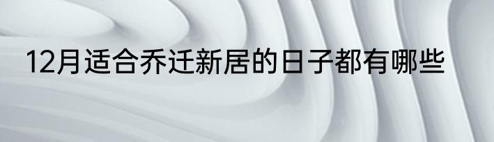 12月适合乔迁新居的日子都有哪些