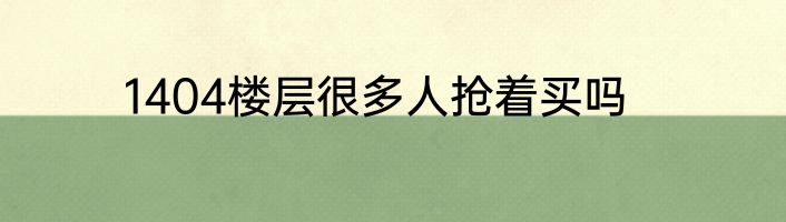 1404楼层很多人抢着买吗