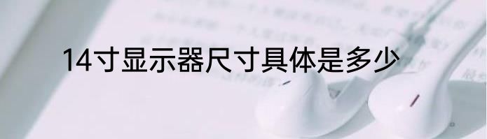 14寸显示器尺寸具体是多少