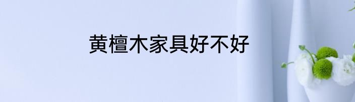黄檀木家具好不好