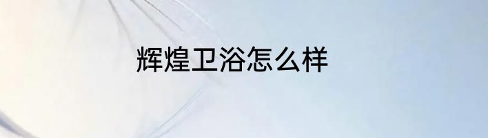 辉煌卫浴怎么样