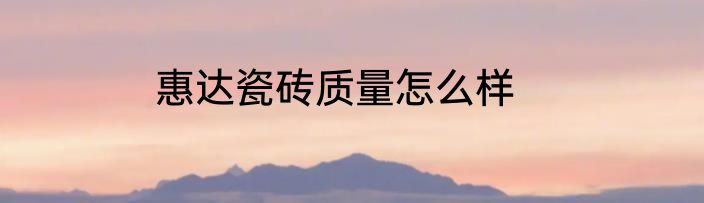 惠达瓷砖质量怎么样
