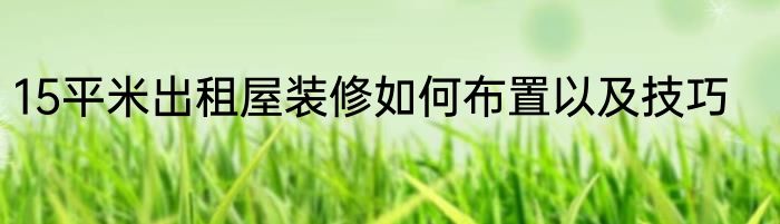15平米出租屋装修如何布置以及技巧