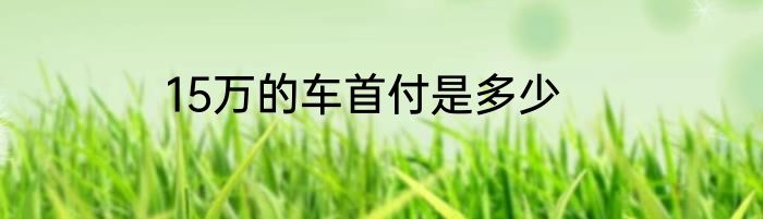 15万的车首付是多少
