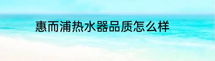 惠而浦热水器品质怎么样