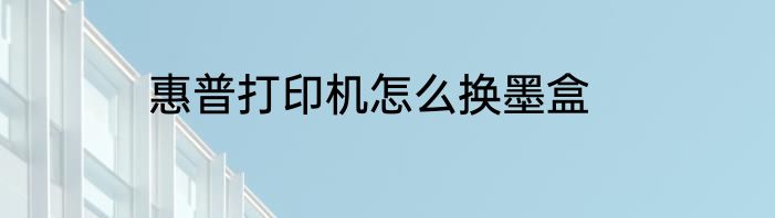 惠普打印机怎么换墨盒