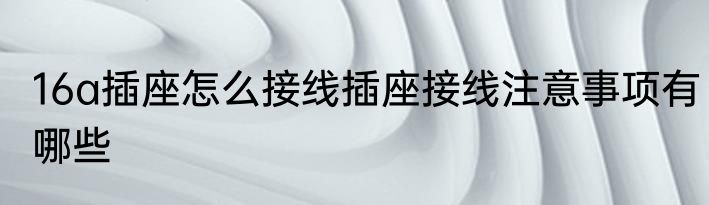 16a插座怎么接线插座接线注意事项有哪些