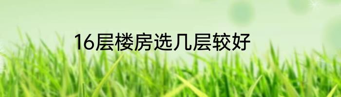 16层楼房选几层较好
