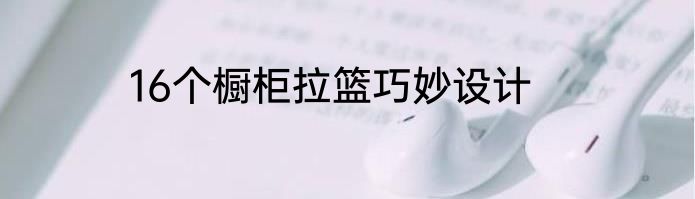 16个橱柜拉篮巧妙设计