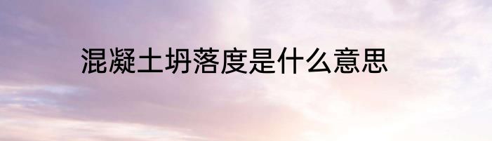混凝土坍落度是什么意思