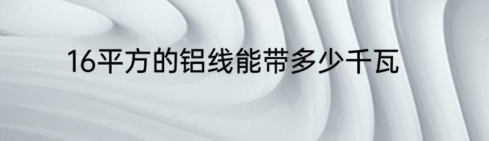 16平方的铝线能带多少千瓦