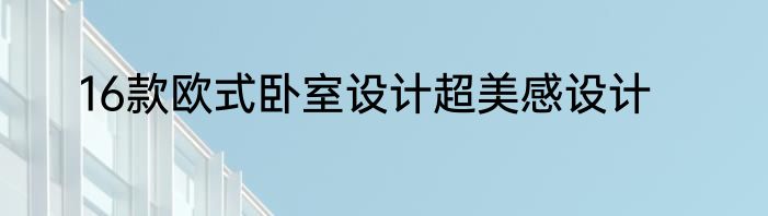 16款欧式卧室设计超美感设计