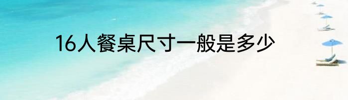 16人餐桌尺寸一般是多少