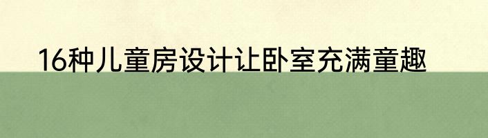 16种儿童房设计让卧室充满童趣