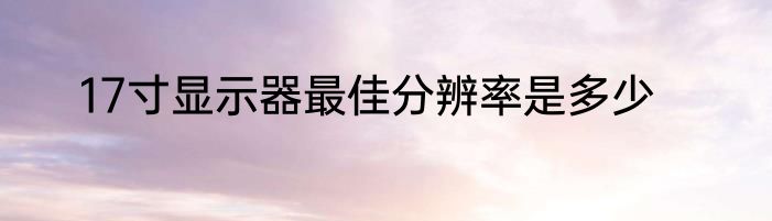 17寸显示器最佳分辨率是多少
