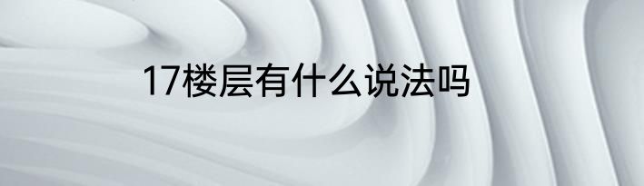 17楼层有什么说法吗