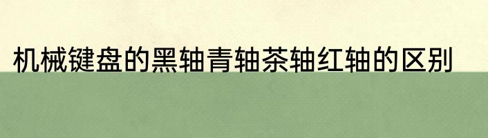 机械键盘的黑轴青轴茶轴红轴的区别
