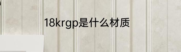 18krgp是什么材质