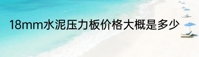 18mm水泥压力板价格大概是多少