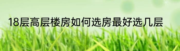 18层高层楼房如何选房最好选几层