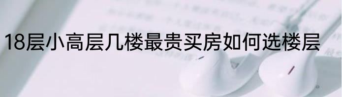 18层小高层几楼最贵买房如何选楼层