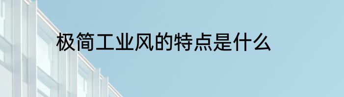 极简工业风的特点是什么